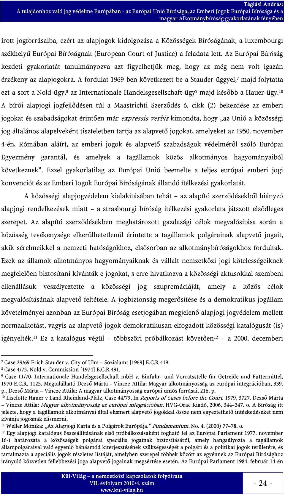 A fordulat 1969-ben következett be a Stauder-üggyel, 7 majd folytatta ezt a sort a Nold-ügy, 8 az Internationale Handelsgesellschaft-ügy 9 majd később a Hauer-ügy.