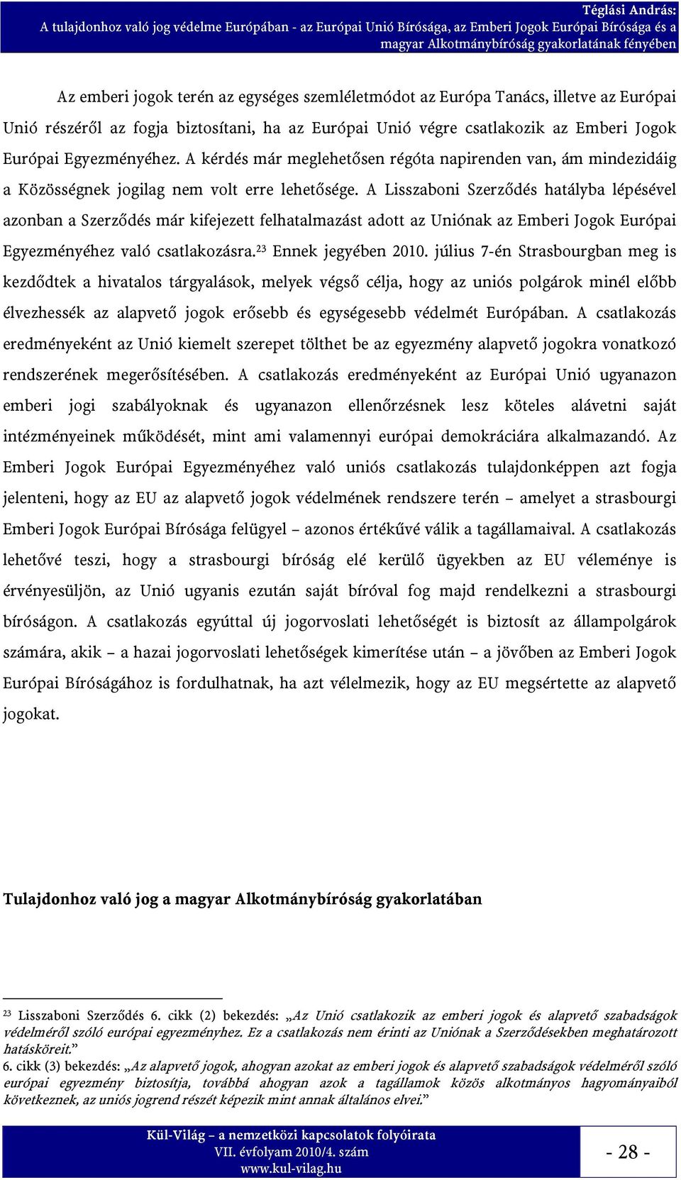 A Lisszaboni Szerződés hatályba lépésével azonban a Szerződés már kifejezett felhatalmazást adott az Uniónak az Emberi Jogok Európai Egyezményéhez való csatlakozásra. 23 Ennek jegyében 2010.