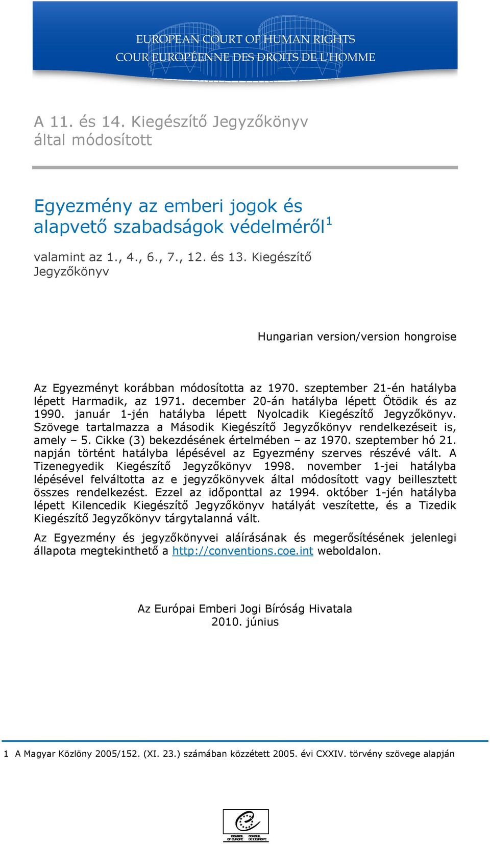 december 20-án hatályba lépett Ötödik és az 1990. január 1-jén hatályba lépett Nyolcadik Kiegészítő Jegyzőkönyv. Szövege tartalmazza a Második Kiegészítő Jegyzőkönyv rendelkezéseit is, amely 5.