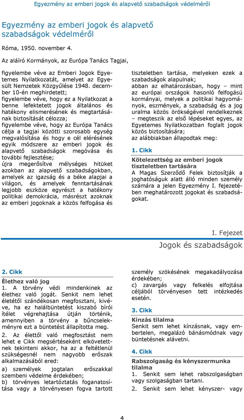 december 10-én meghirdetett; figyelembe véve, hogy ez a Nyilatkozat a benne lefektetett jogok általános és hatékony elismerésének és megtartásának biztosítását célozza; figyelembe véve, hogy az