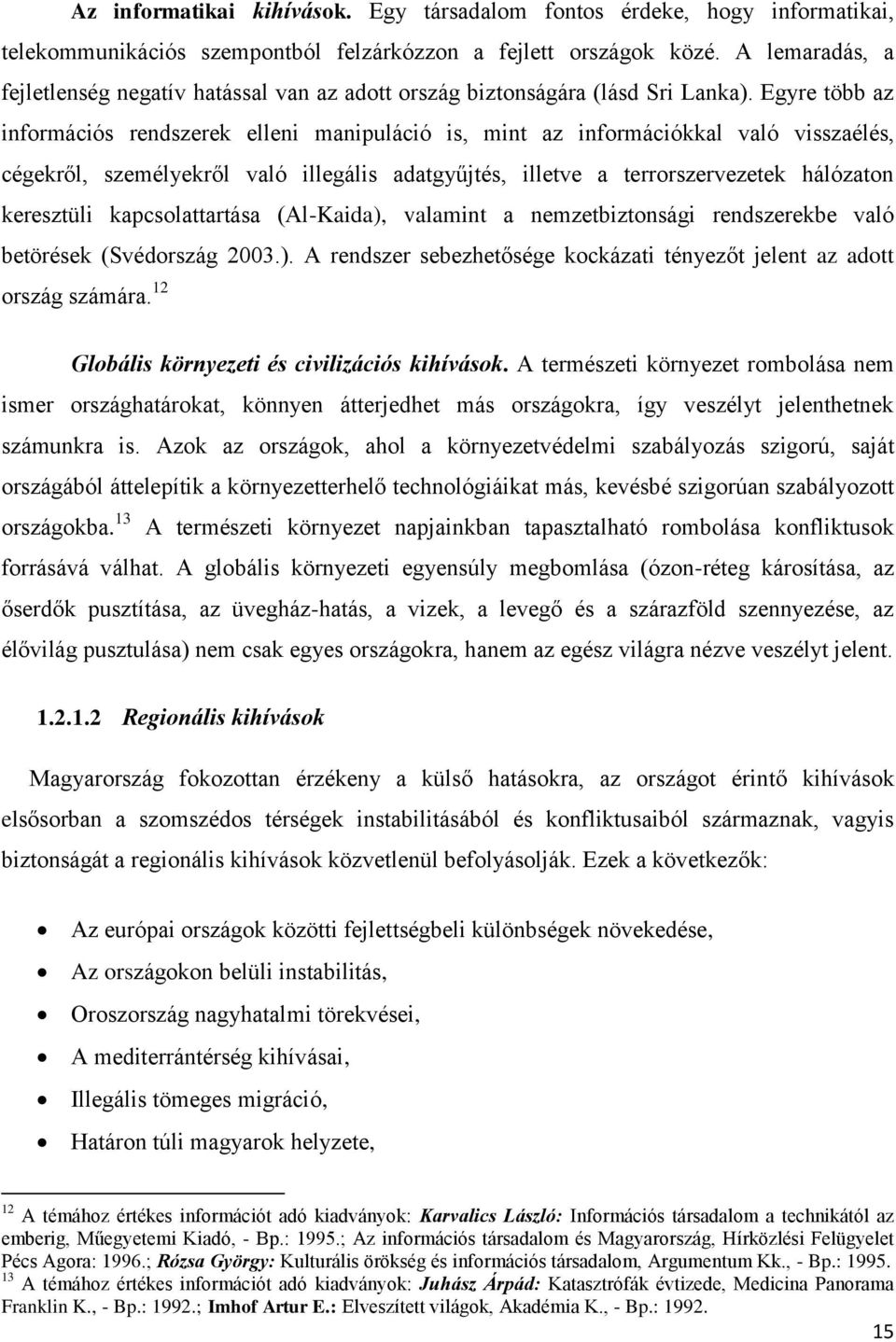 Egyre több az információs rendszerek elleni manipuláció is, mint az információkkal való visszaélés, cégekről, személyekről való illegális adatgyűjtés, illetve a terrorszervezetek hálózaton keresztüli