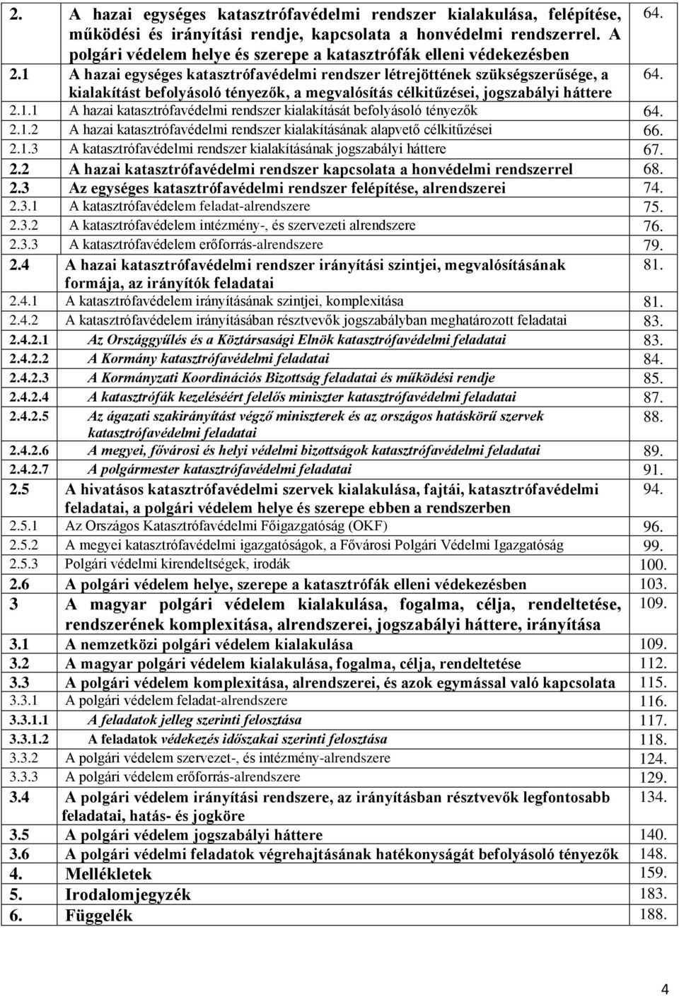 kialakítást befolyásoló tényezők, a megvalósítás célkitűzései, jogszabályi háttere 2.1.1 A hazai katasztrófavédelmi rendszer kialakítását befolyásoló tényezők 64. 2.1.2 A hazai katasztrófavédelmi rendszer kialakításának alapvető célkitűzései 66.