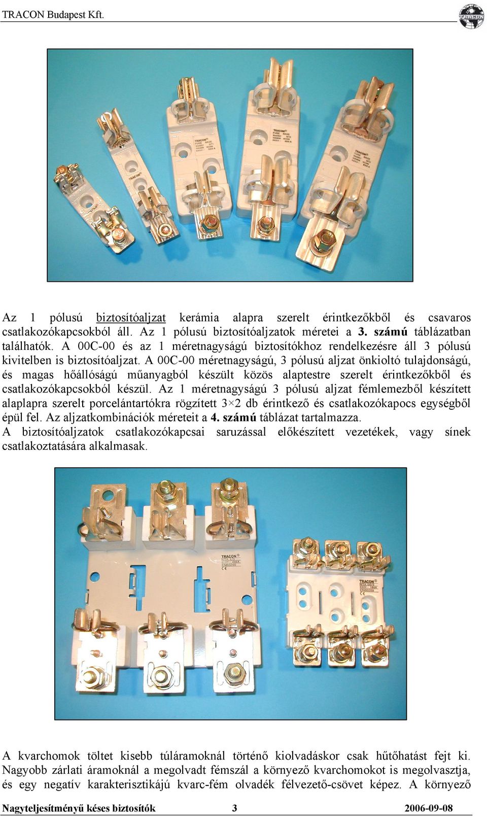 A 00C-00 méretnagyságú, 3 pólusú aljzat önkioltó tulajdonságú, és magas hőállóságú műanyagból készült közös alaptestre szerelt érintkezőkből és csatlakozókapcsokból készül.