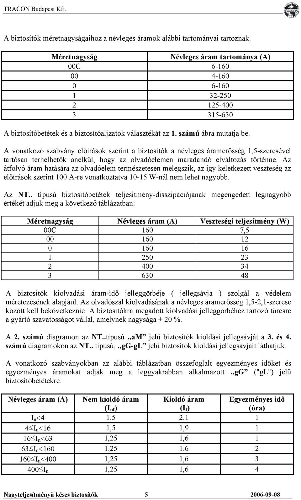 A vonatkozó szabvány előírások szerint a biztosítók a névleges áramerősség 1,5-szeresével tartósan terhelhetők anélkül, hogy az olvadóelemen maradandó elváltozás történne.