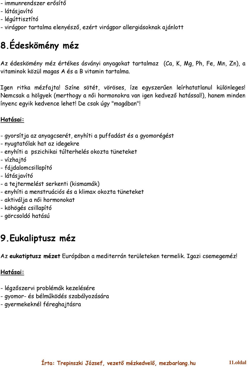 Színe sötét, vöröses, íze egyszerűen leírhatatlanul különleges! Nemcsak a hölgyek (merthogy a női hormonokra van igen kedvező hatással!), hanem minden ínyenc egyik kedvence lehet!