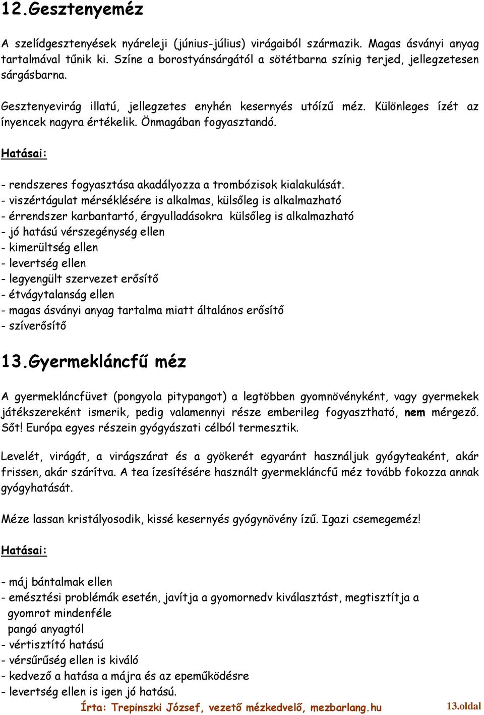 Önmagában fogyasztandó. - rendszeres fogyasztása akadályozza a trombózisok kialakulását.