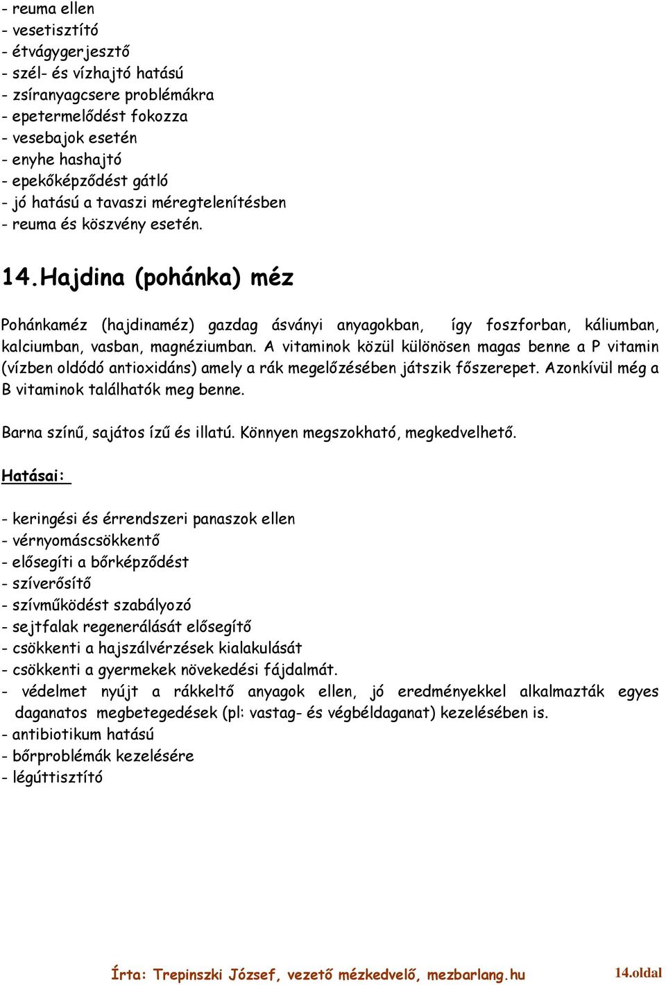 A vitaminok közül különösen magas benne a P vitamin (vízben oldódó antioxidáns) amely a rák megelőzésében játszik főszerepet. Azonkívül még a B vitaminok találhatók meg benne.