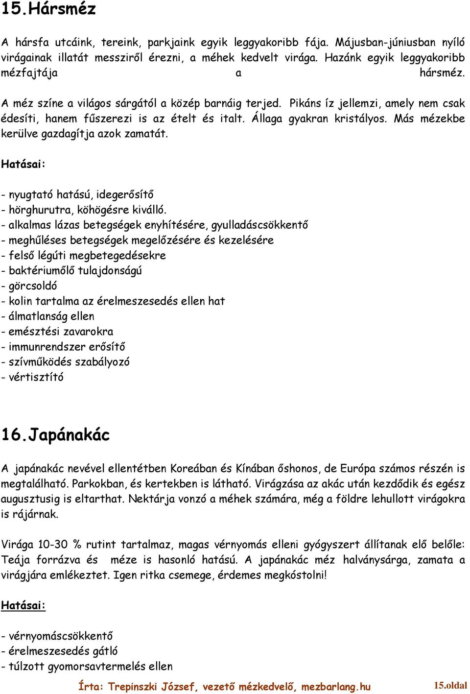 Állaga gyakran kristályos. Más mézekbe kerülve gazdagítja azok zamatát. - nyugtató hatású, idegerősítő - hörghurutra, köhögésre kiválló.