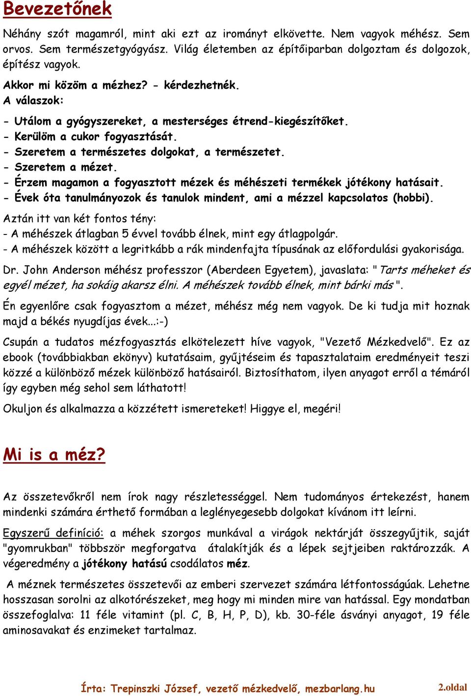 - Szeretem a mézet. - Érzem magamon a fogyasztott mézek és méhészeti termékek jótékony hatásait. - Évek óta tanulmányozok és tanulok mindent, ami a mézzel kapcsolatos (hobbi).