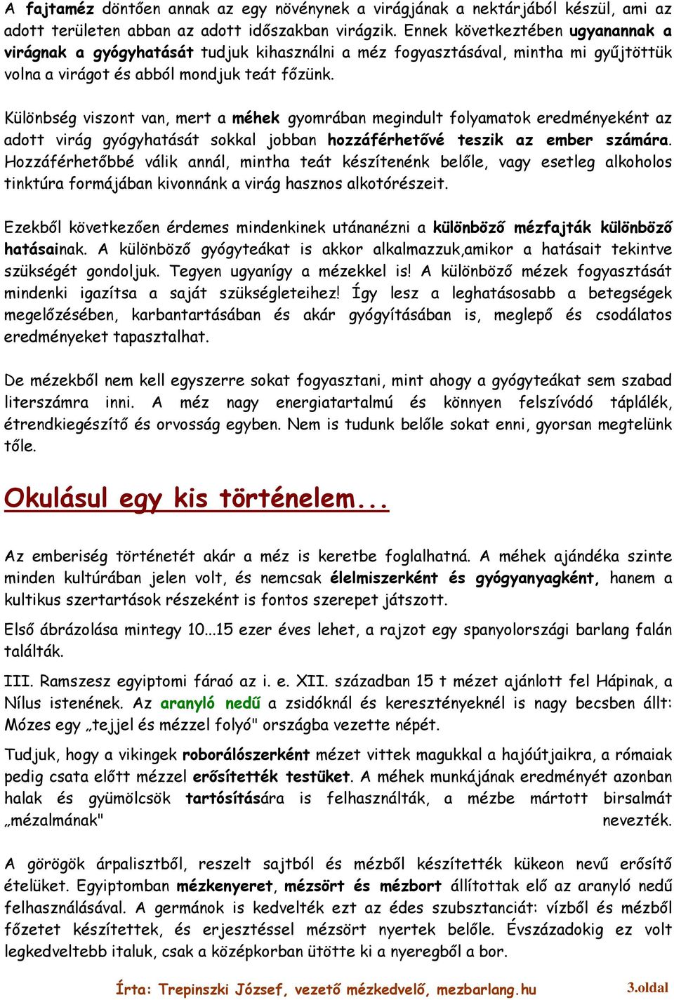 Különbség viszont van, mert a méhek gyomrában megindult folyamatok eredményeként az adott virág gyógyhatását sokkal jobban hozzáférhetővé teszik az ember számára.