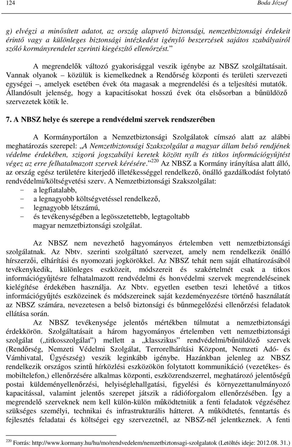 Vannak olyanok közülük is kiemelkednek a Rendırség központi és területi szervezeti egységei, amelyek esetében évek óta magasak a megrendelési és a teljesítési mutatók.