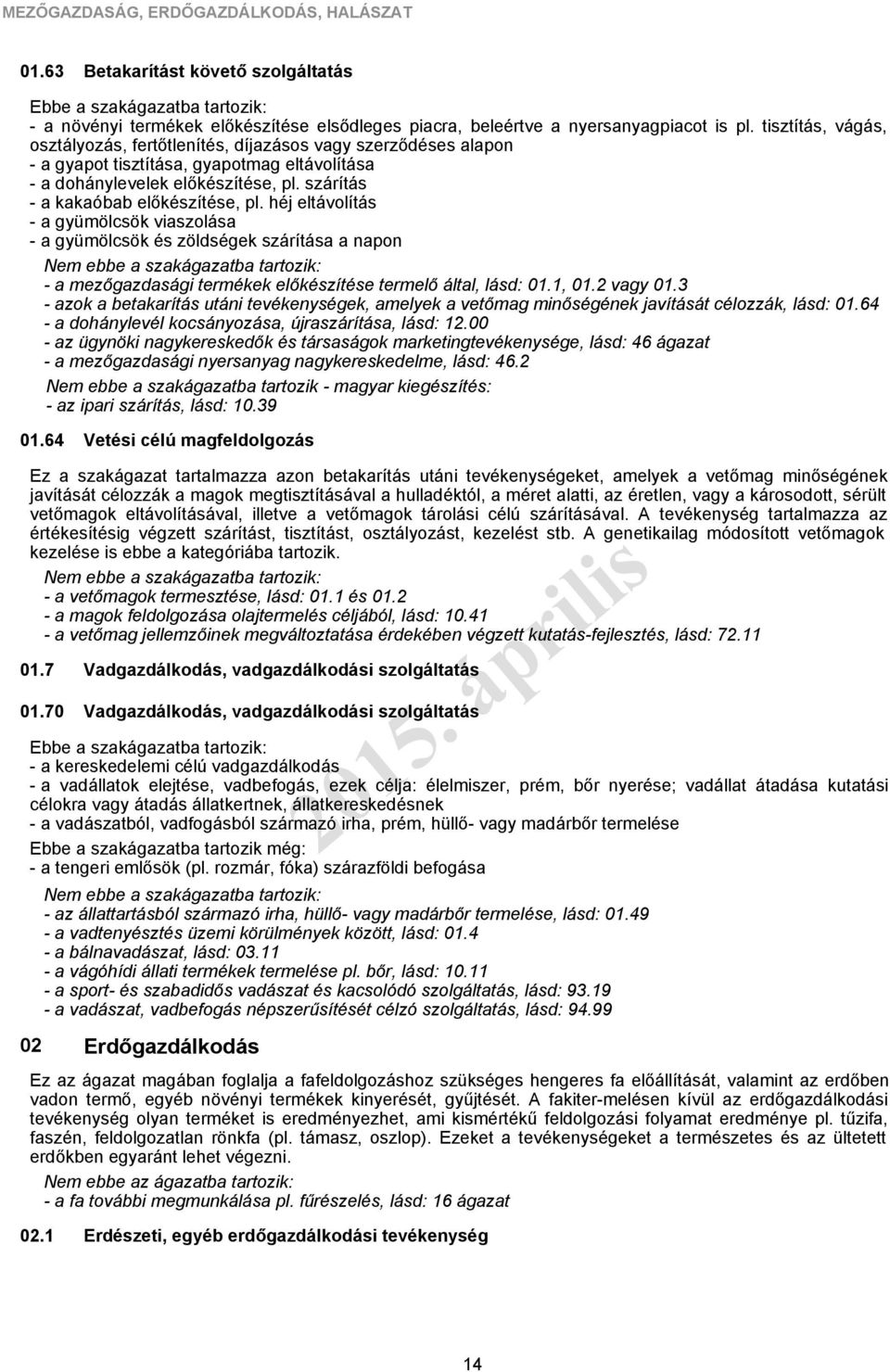 szárítás - a kakaóbab előkészítése, pl. héj eltávolítás - a gyümölcsök viaszolása - a gyümölcsök és zöldségek szárítása a napon - a mezőgazdasági termékek előkészítése termelő által, lásd: 01.1, 01.