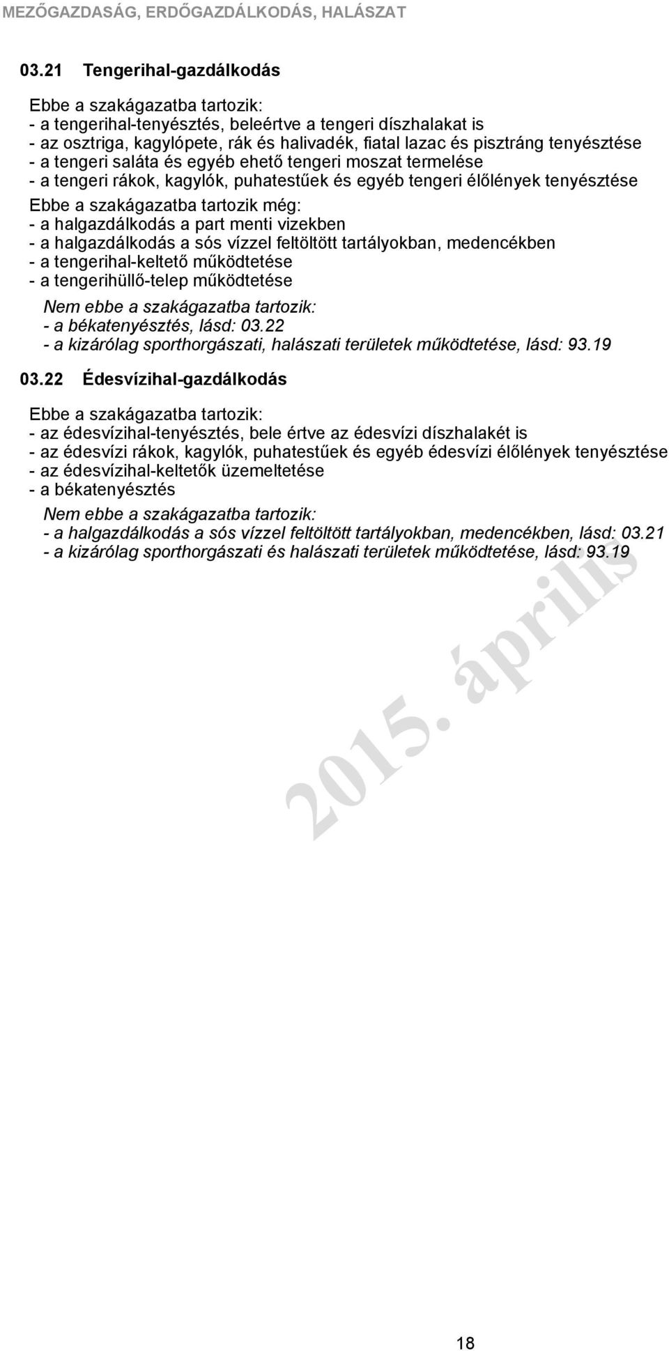 ehető tengeri moszat termelése - a tengeri rákok, kagylók, puhatestűek és egyéb tengeri élőlények tenyésztése - a halgazdálkodás a part menti vizekben - a halgazdálkodás a sós vízzel feltöltött