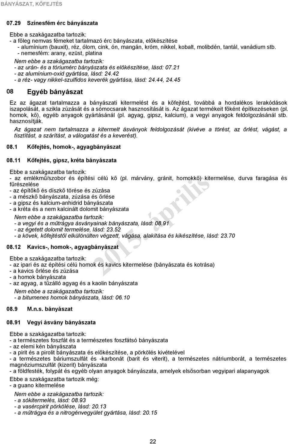 - nemesfém: arany, ezüst, platina - az urán- és a tóriumérc bányászata és előkészítése, lásd: 07.21 - az alumínium-oxid gyártása, lásd: 24.42 - a réz- vagy nikkel-szulfidos keverék gyártása, lásd: 24.