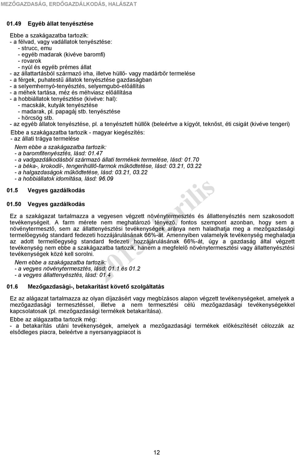 hüllő- vagy madárbőr termelése - a férgek, puhatestű állatok tenyésztése gazdaságban - a selyemhernyó-tenyésztés, selyemgubó-előállítás - a méhek tartása, méz és méhviasz előállítása - a hobbiállatok