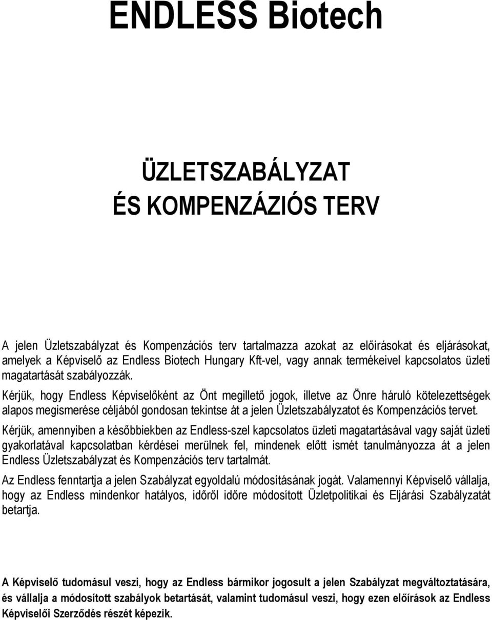 Kérjük, hogy Endless Képviselőként az Önt megillető jogok, illetve az Önre háruló kötelezettségek alapos megismerése céljából gondosan tekintse át a jelen Üzletszabályzatot és Kompenzációs tervet.