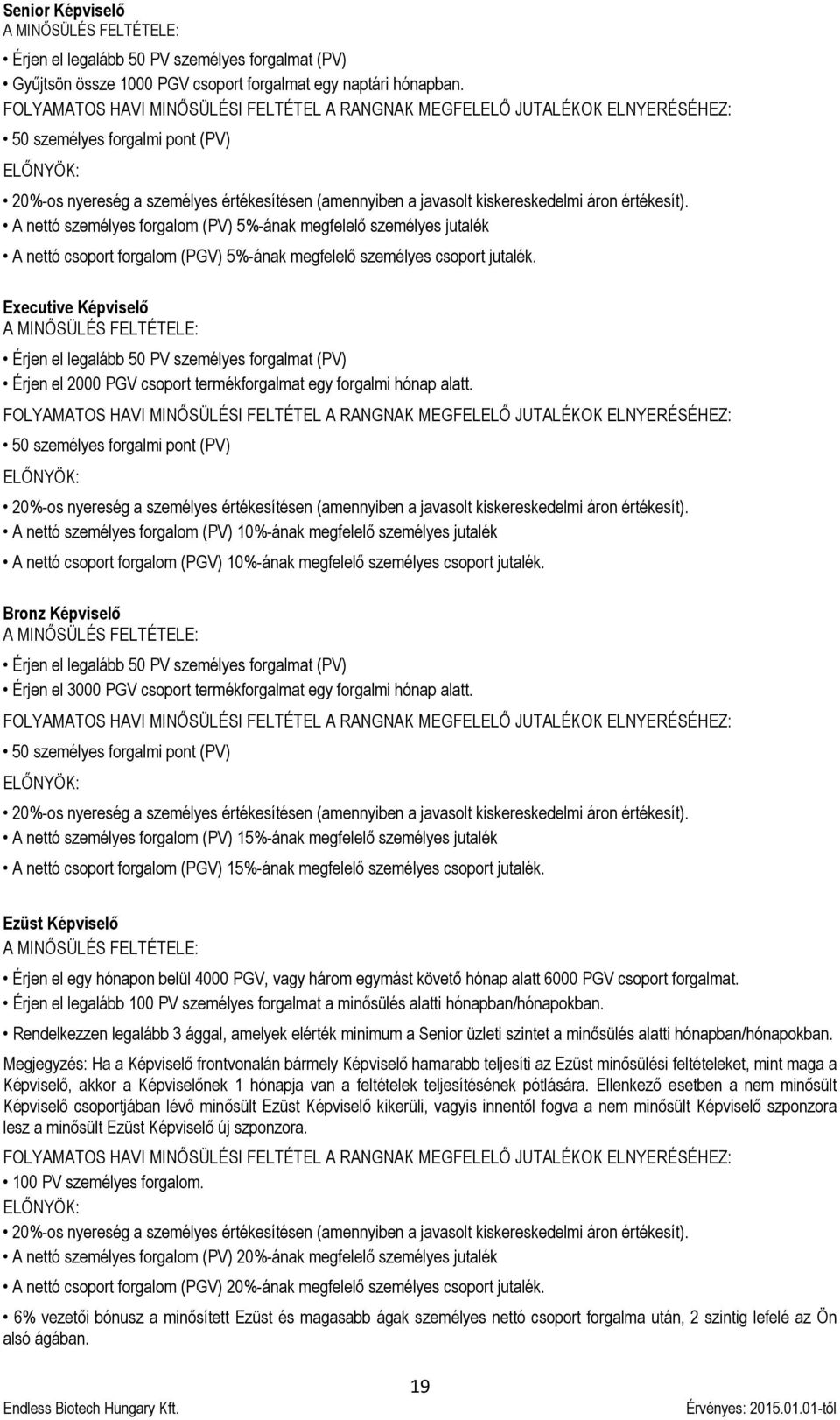 kiskereskedelmi áron értékesít). A nettó személyes forgalom (PV) 5%-ának megfelelő személyes jutalék A nettó csoport forgalom (PGV) 5%-ának megfelelő személyes csoport jutalék.