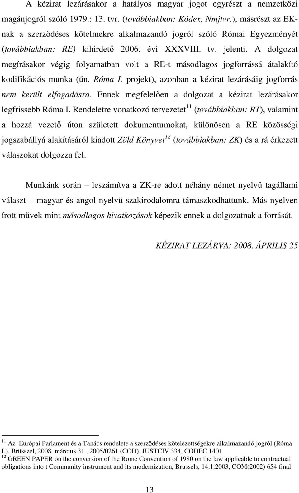 A dolgozat megírásakor végig folyamatban volt a RE-t másodlagos jogforrássá átalakító kodifikációs munka (ún. Róma I. projekt), azonban a kézirat lezárásáig jogforrás nem került elfogadásra.