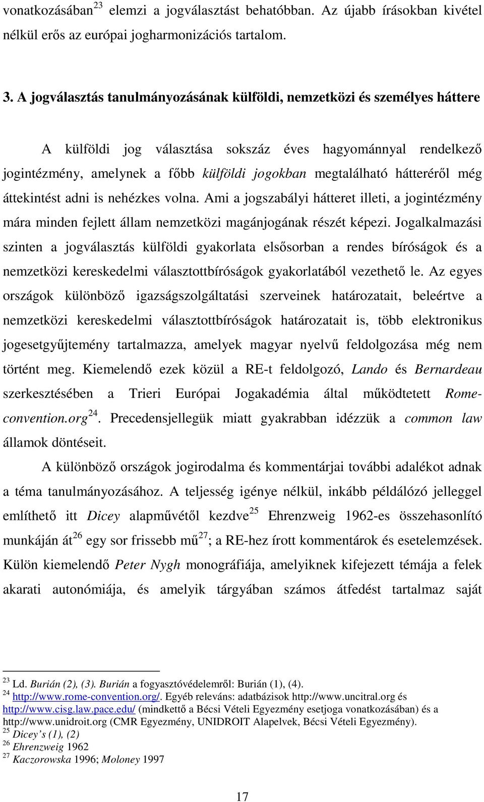 hátteréről még áttekintést adni is nehézkes volna. Ami a jogszabályi hátteret illeti, a jogintézmény mára minden fejlett állam nemzetközi magánjogának részét képezi.