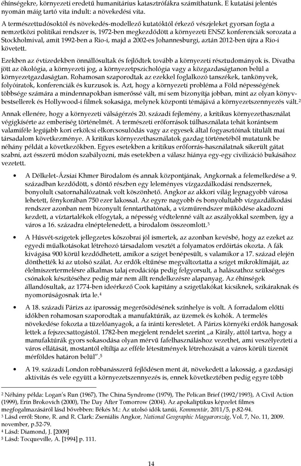 Stockholmival, amit 1992-ben a Rio-i, majd a 2002-es Johannesburgi, aztán 2012-ben újra a Rio-i követett. Ezekben az évtizedekben önnállósultak és fejlődtek tovább a környezeti résztudományok is.