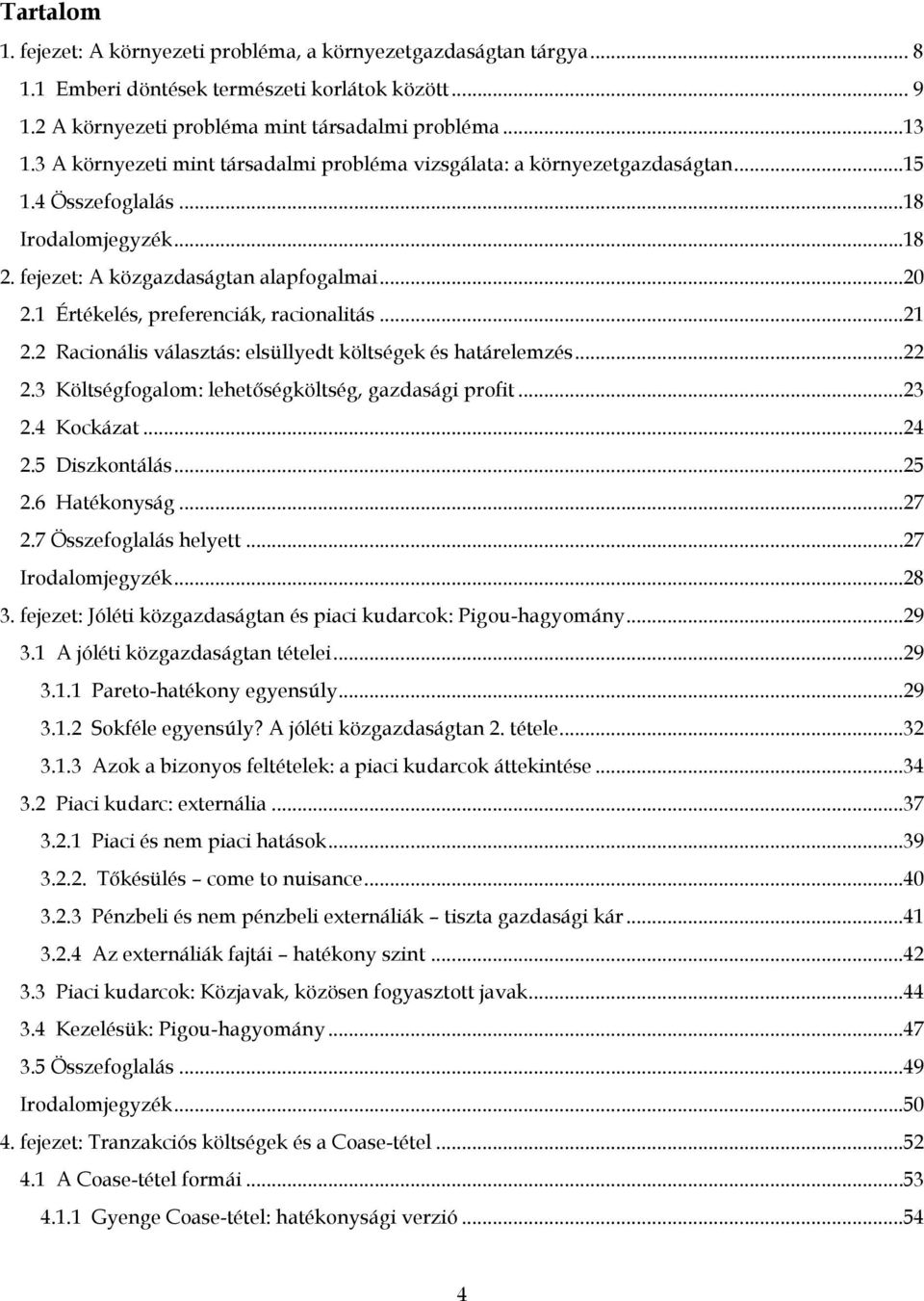 1 Értékelés, preferenciák, racionalitás...21 2.2 Racionális választás: elsüllyedt költségek és határelemzés...22 2.3 Költségfogalom: lehetőségköltség, gazdasági profit...23 2.4 Kockázat...24 2.