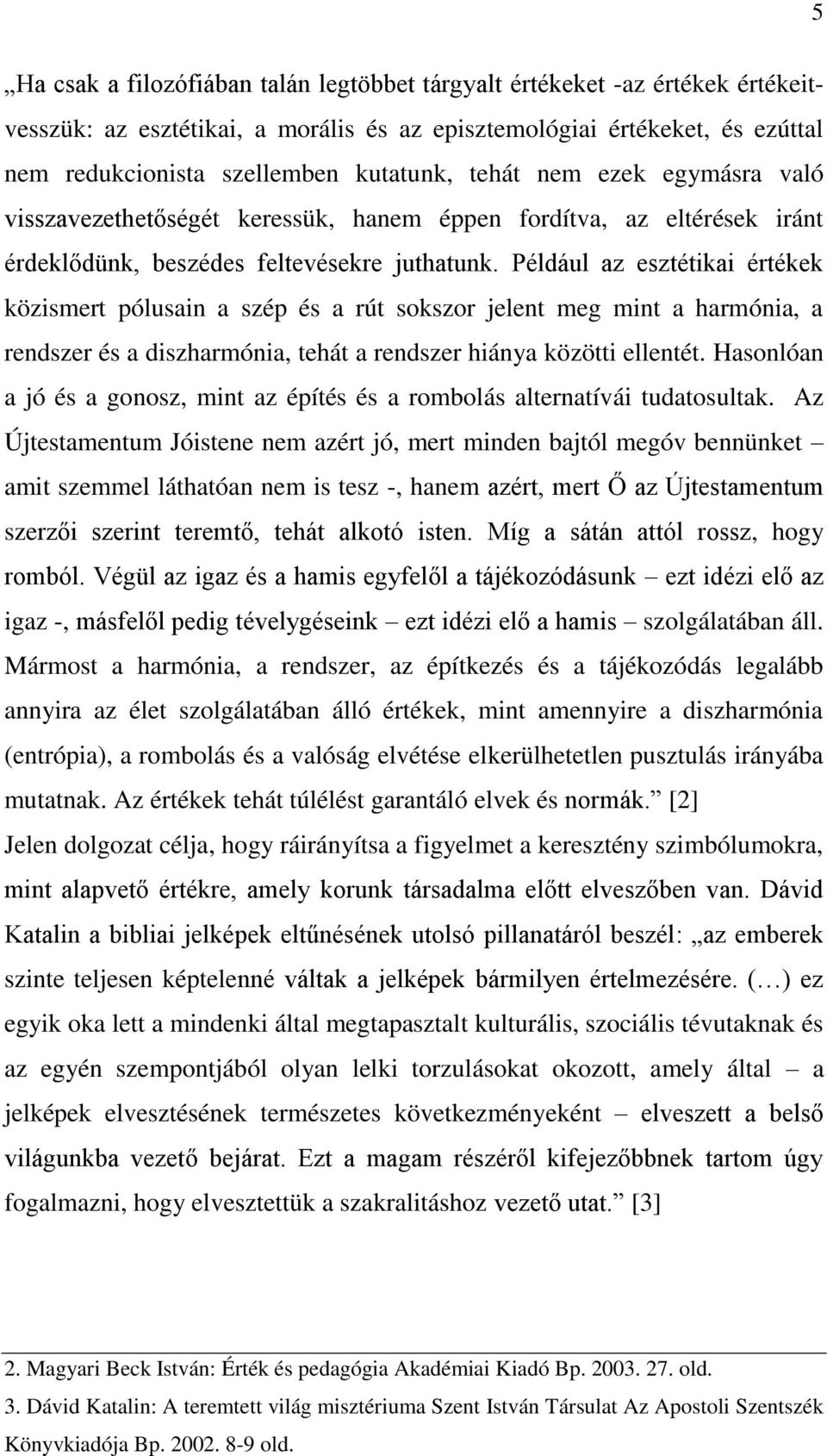 Például az esztétikai értékek közismert pólusain a szép és a rút sokszor jelent meg mint a harmónia, a rendszer és a diszharmónia, tehát a rendszer hiánya közötti ellentét.