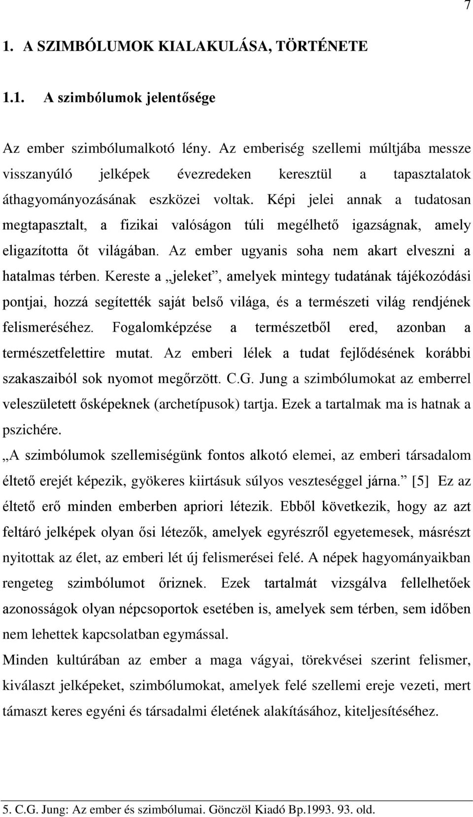 Képi jelei annak a tudatosan megtapasztalt, a fizikai valóságon túli megélhető igazságnak, amely eligazította őt világában. Az ember ugyanis soha nem akart elveszni a hatalmas térben.