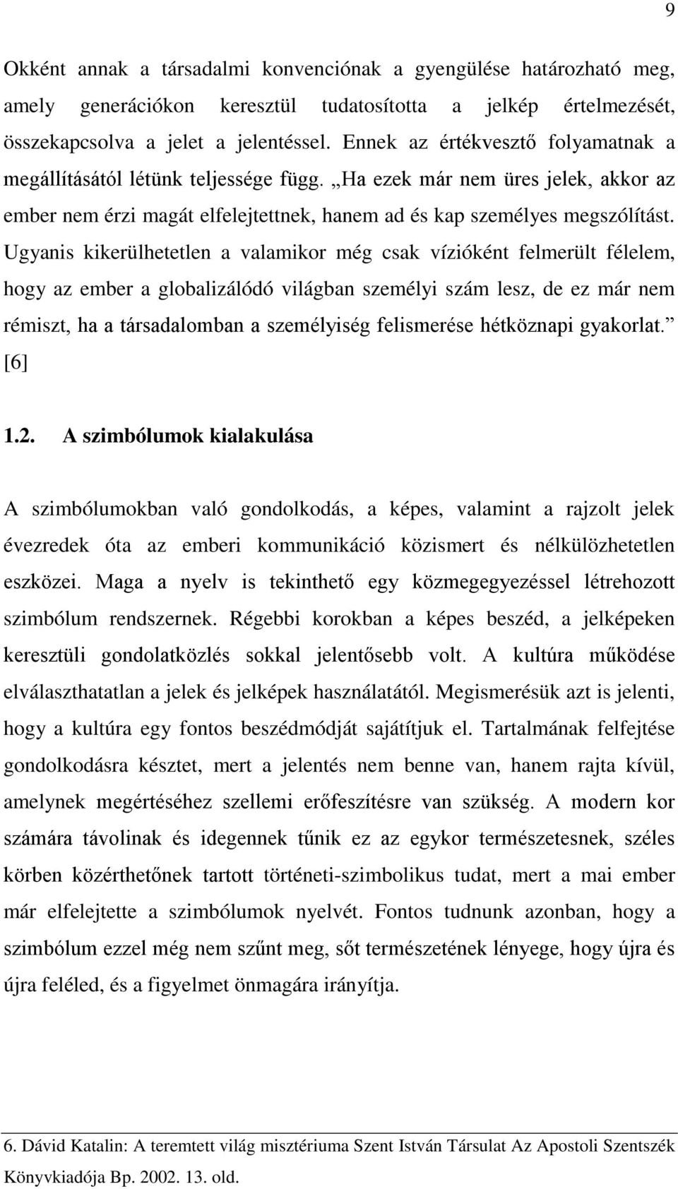 Ugyanis kikerülhetetlen a valamikor még csak vízióként felmerült félelem, hogy az ember a globalizálódó világban személyi szám lesz, de ez már nem rémiszt, ha a társadalomban a személyiség