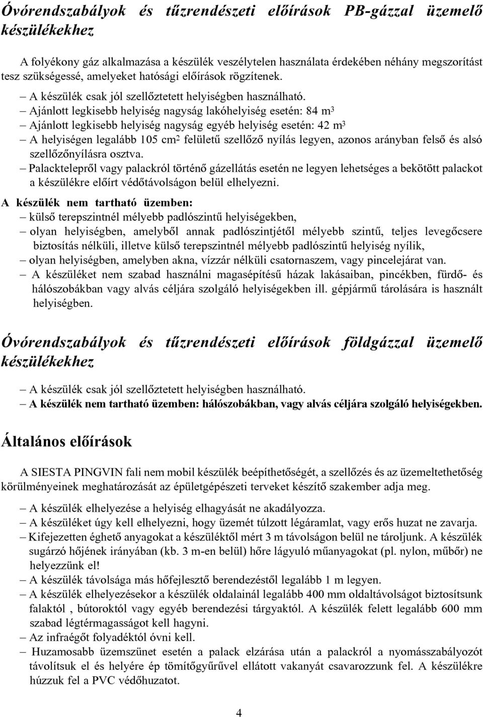 Ajánlott legkisebb helyiség nagyság lakóhelyiség esetén: 84 m 3 Ajánlott legkisebb helyiség nagyság egyéb helyiség esetén: 42 m 3 A helyiségen legalább 105 cm 2 felületû szellõzõ nyílás legyen,