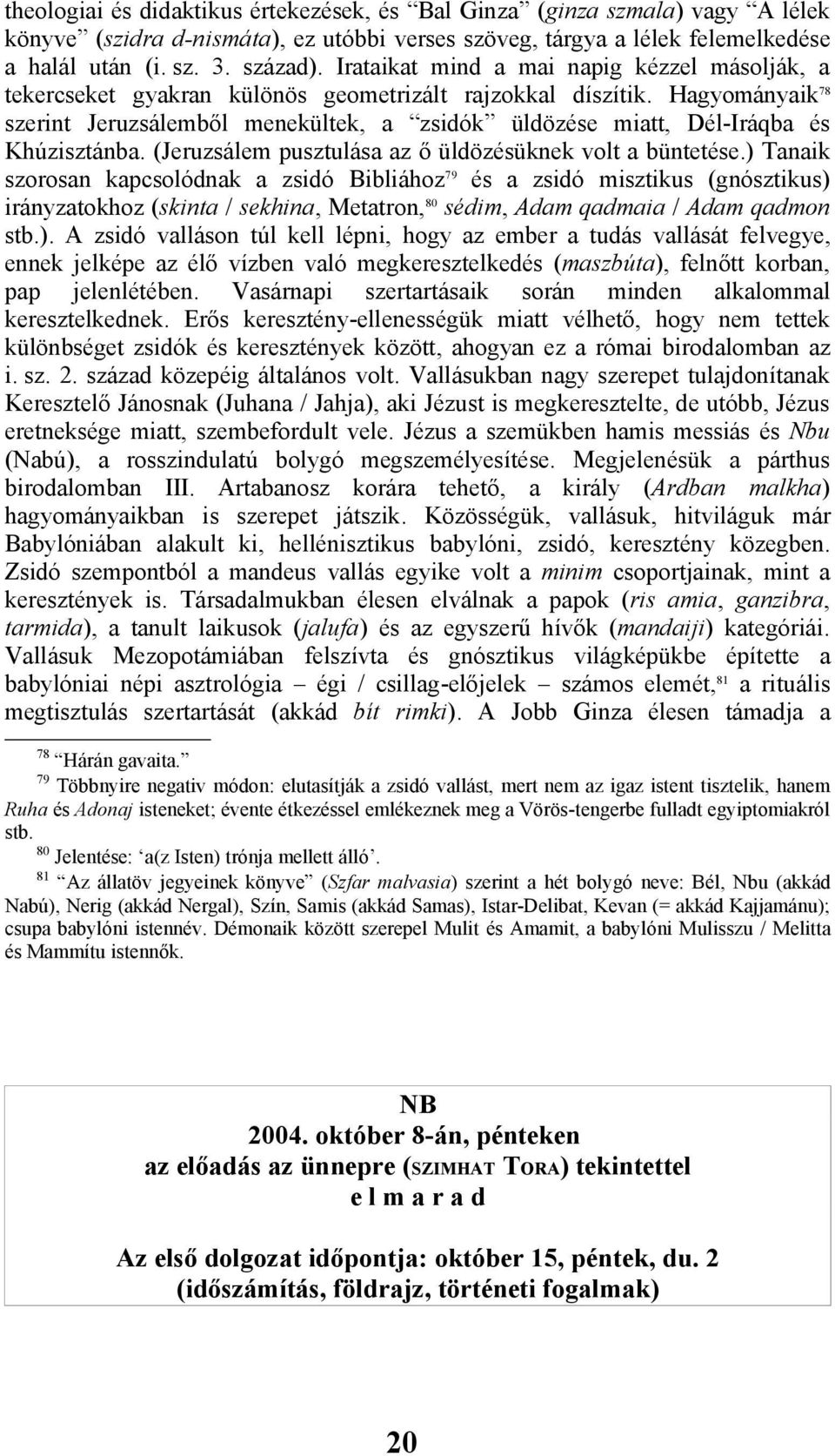 Hagyományaik 78 szerint Jeruzsálemből menekültek, a zsidók üldözése miatt, Dél-Iráqba és Khúzisztánba. (Jeruzsálem pusztulása az ő üldözésüknek volt a büntetése.