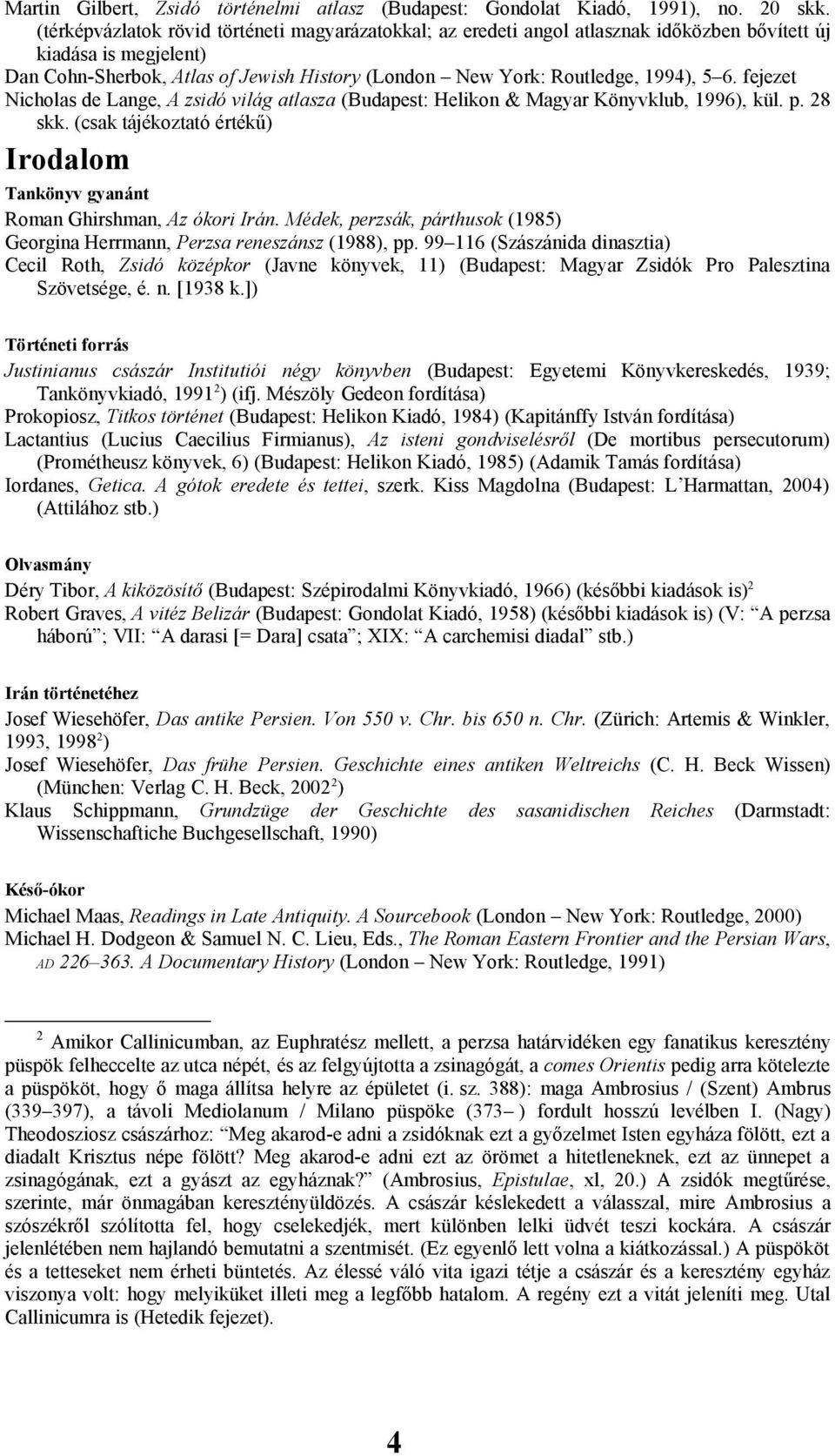 6. fejezet Nicholas de Lange, A zsidó világ atlasza (Budapest: Helikon & Magyar Könyvklub, 1996), kül. p. 28 skk. (csak tájékoztató értékű) Irodalom Tankönyv gyanánt Roman Ghirshman, Az ókori Irán.