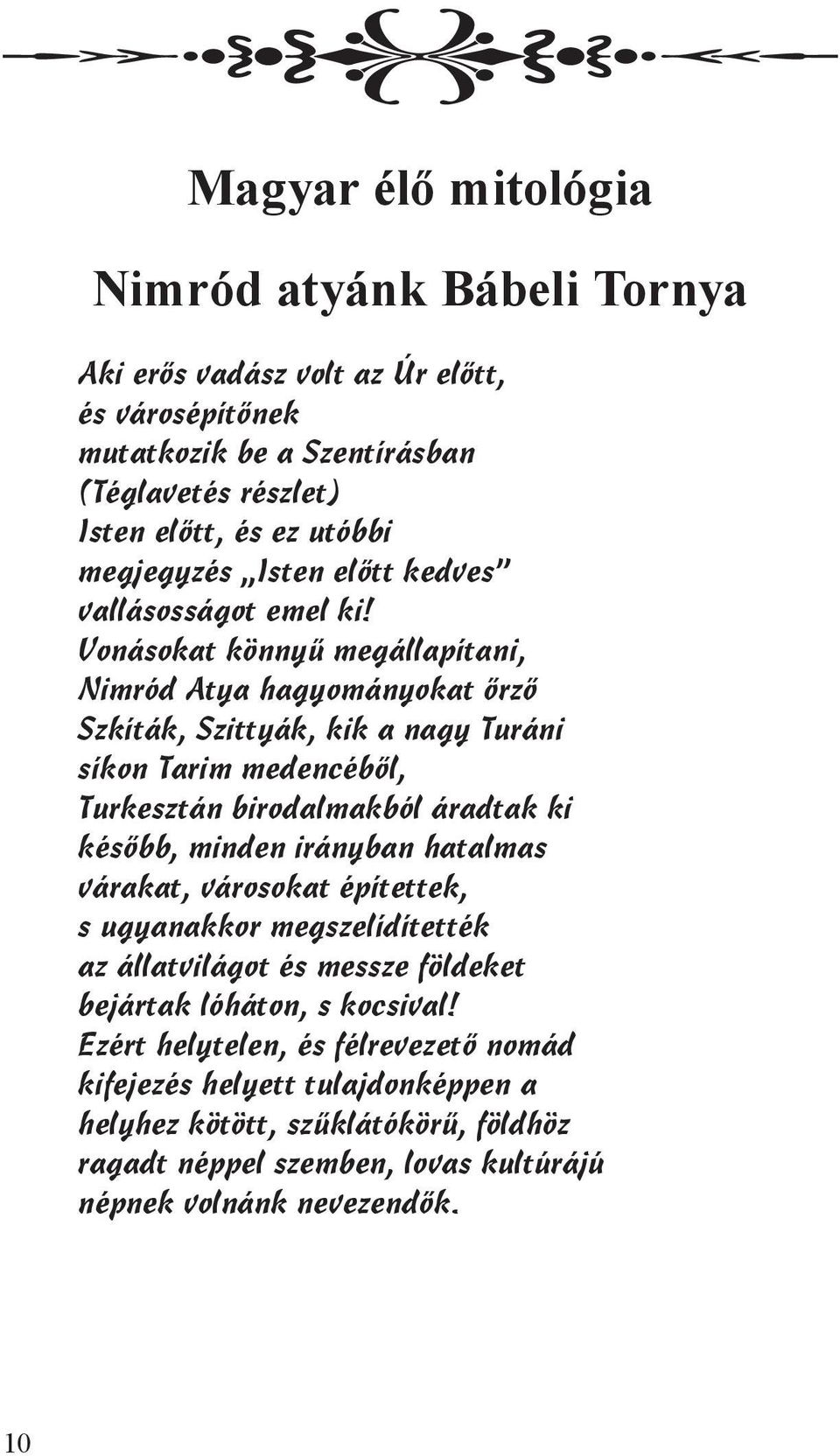 Vonásokat könnyű megállapítani, Nimród Atya hagyományokat őrző Szkíták, Szittyák, kik a nagy Turáni síkon Tarim medencéből, Turkesztán birodalmakból áradtak ki később, minden