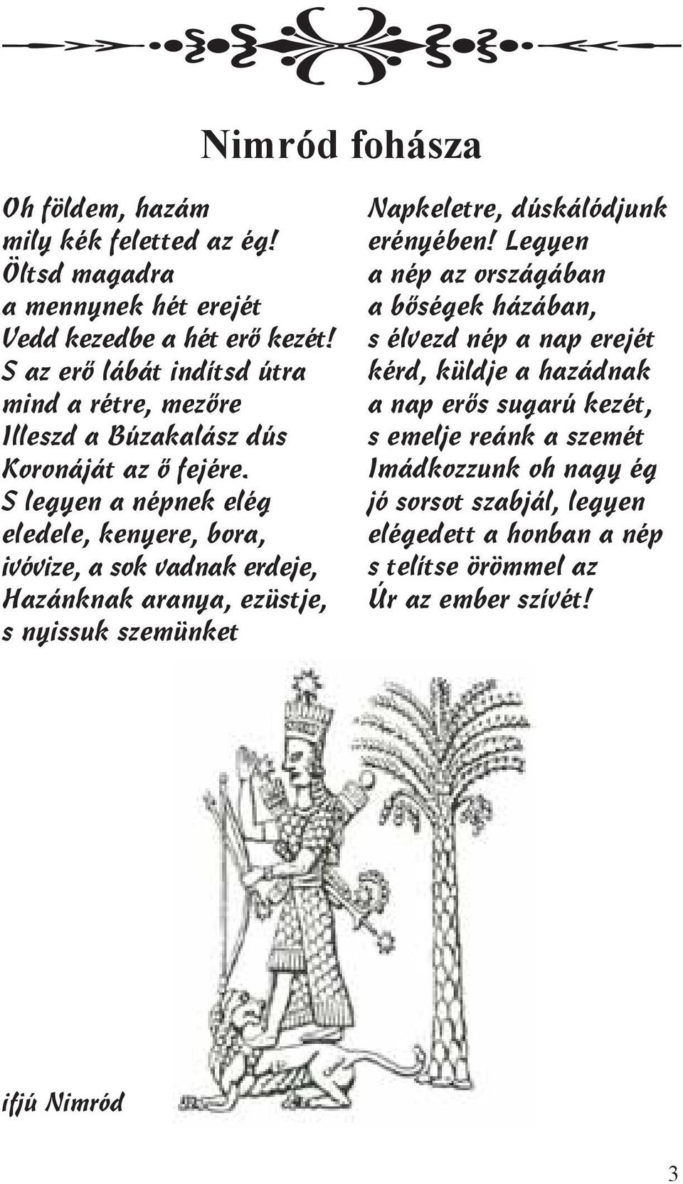 S legyen a népnek elég eledele, kenyere, bora, ivóvize, a sok vadnak erdeje, Hazánknak aranya, ezüstje, s nyissuk szemünket Napkeletre, dúskálódjunk erényében!