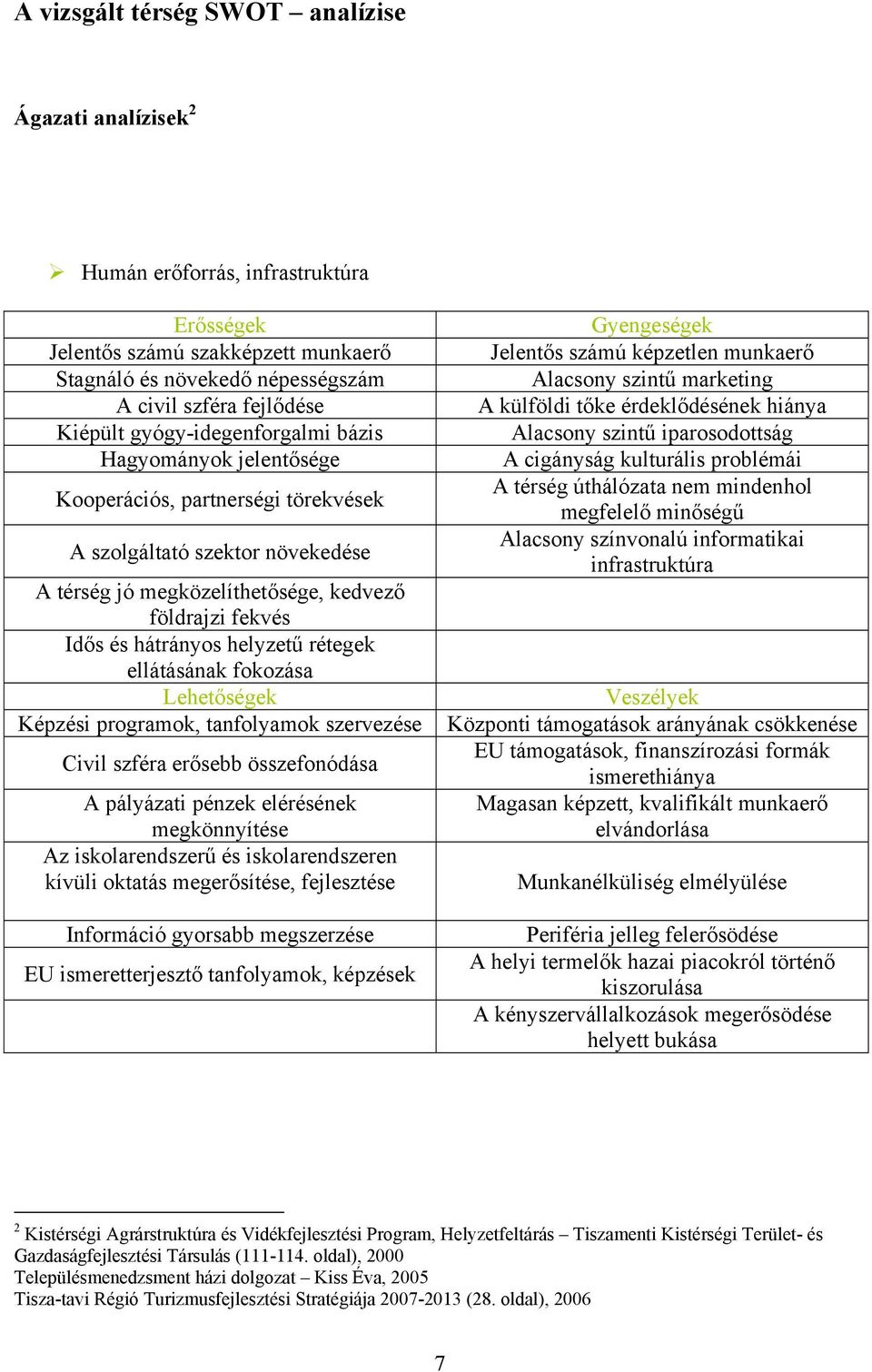 helyzetű rétegek ellátásának fokozása Lehetőségek Képzési programok, tanfolyamok szervezése Civil szféra erősebb összefonódása A pályázati pénzek elérésének megkönnyítése Az iskolarendszerű és