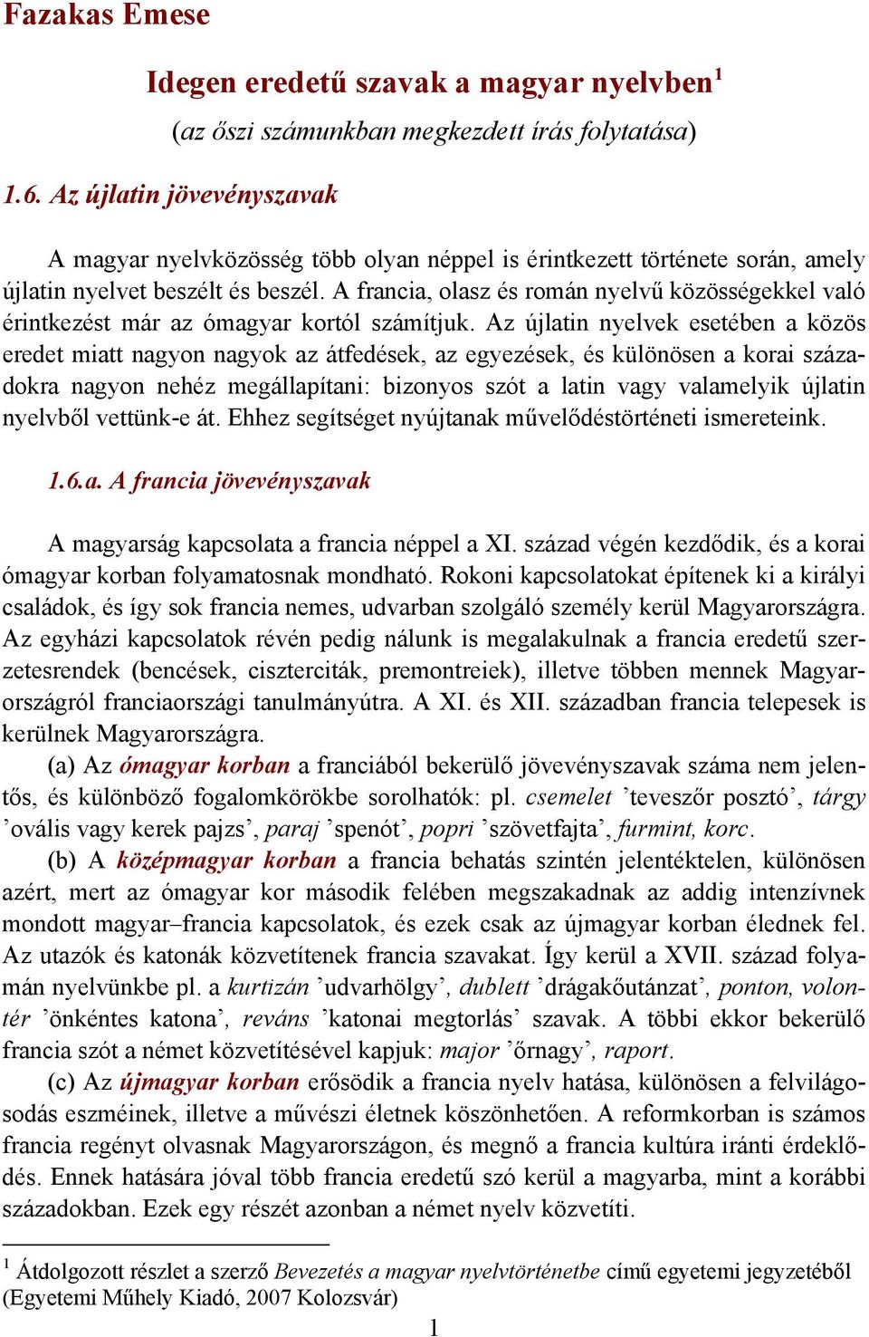 A francia, olasz és román nyelvű közösségekkel való érintkezést már az ómagyar kortól számítjuk.