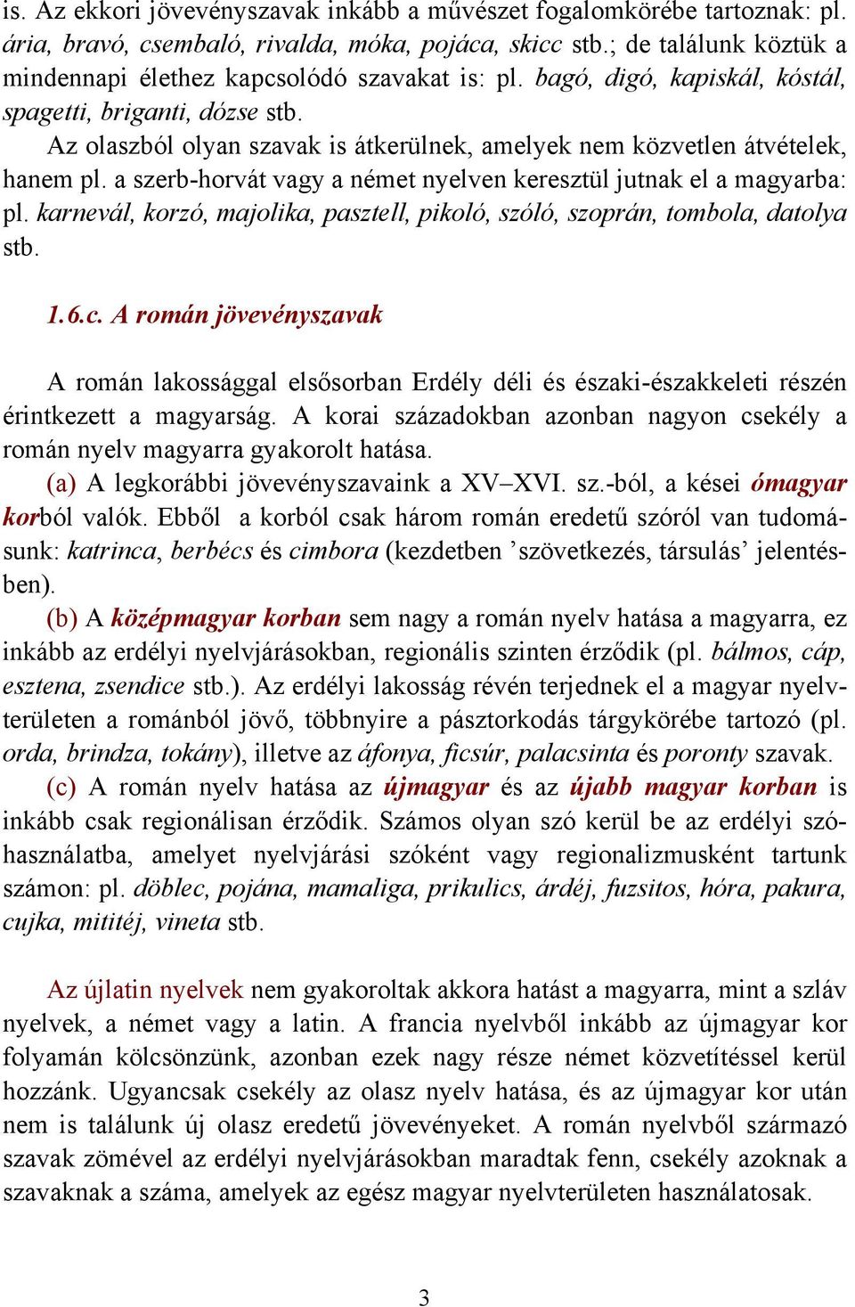 Az olaszból olyan szavak is átkerülnek, amelyek nem közvetlen átvételek, hanem pl. a szerb-horvát vagy a német nyelven keresztül jutnak el a magyarba: pl.