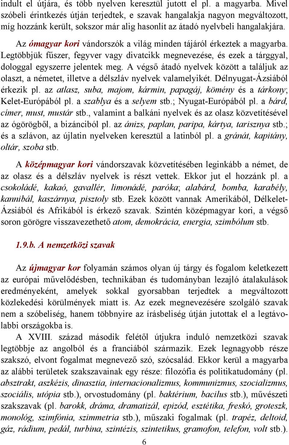 Az ómagyar kori vándorszók a világ minden tájáról érkeztek a magyarba. Legtöbbjük fűszer, fegyver vagy divatcikk megnevezése, és ezek a tárggyal, dologgal egyszerre jelentek meg.