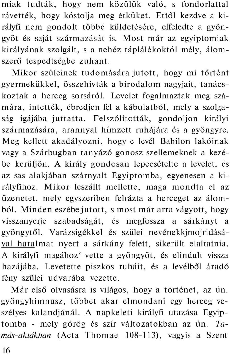 Mikor szüleinek tudomására jutott, hogy mi történt gyermekükkel, összehívták a birodalom nagyjait, tanácskoztak a herceg sorsáról.