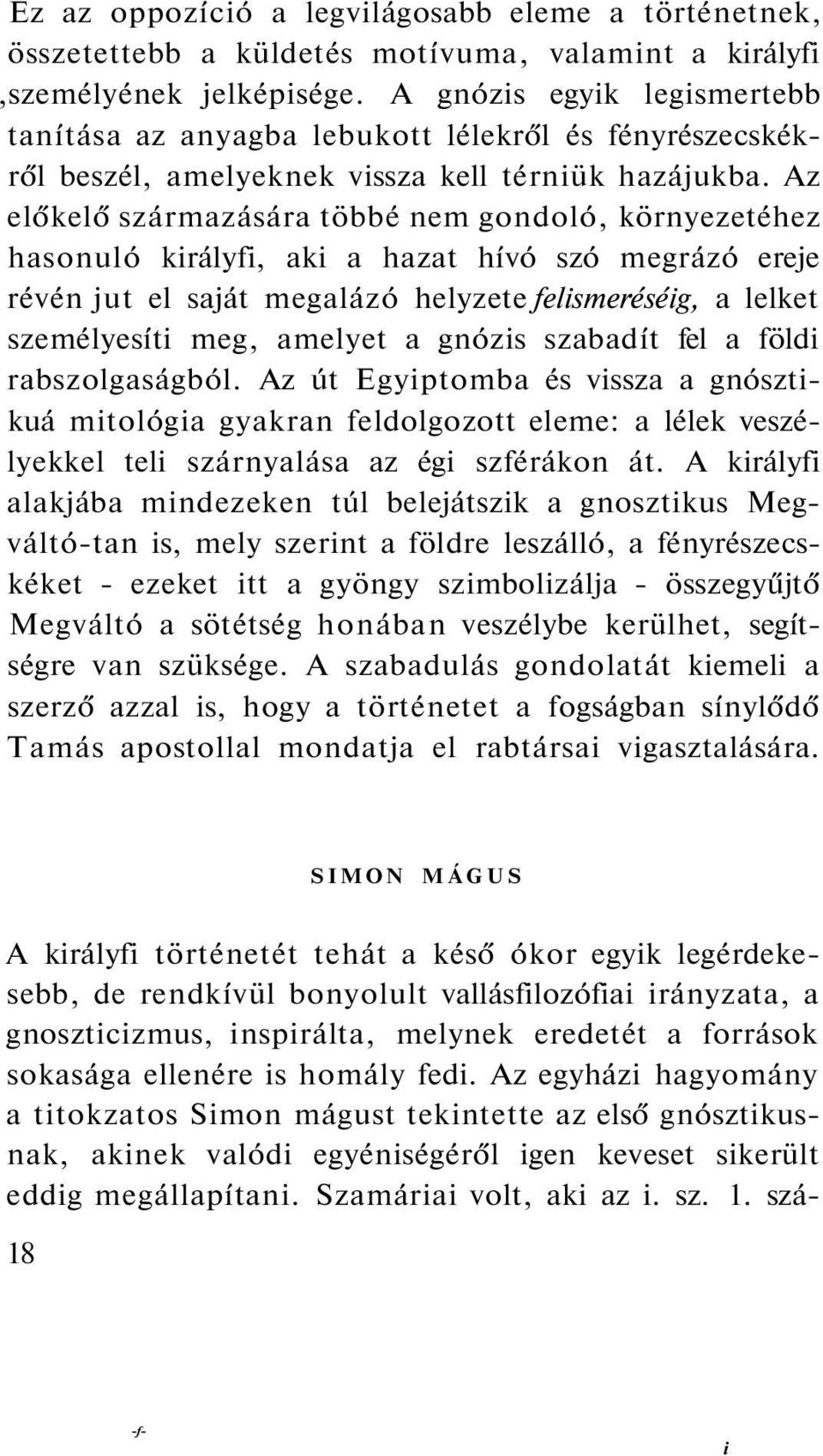 Az előkelő származására többé nem gondoló, környezetéhez hasonuló királyfi, aki a hazat hívó szó megrázó ereje révén jut el saját megalázó helyzete felismeréséig, a lelket személyesíti meg, amelyet a