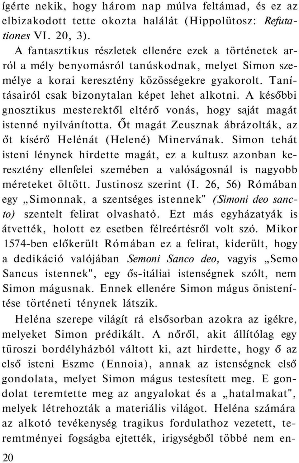 Tanításairól csak bizonytalan képet lehet alkotni. A későbbi gnosztikus mesterektől eltérő vonás, hogy saját magát istenné nyilvánította.