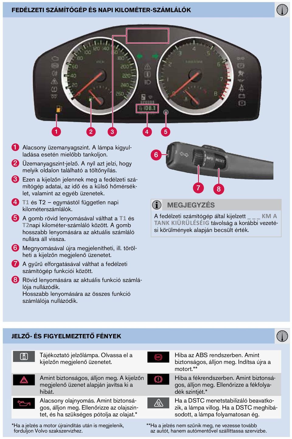 4 T1 és T2 egymástól független napi kilométerszámlálók. 5 A gomb rövid lenyomásával válthat a T1 és T2napi kilométer-számláló között.