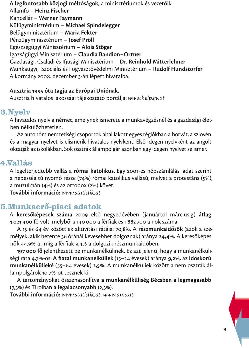 Reinhold Mitterlehner Munkaügyi, Szociális és Fogyasztóvédelmi Minisztérium Rudolf Hundstorfer A kormány 2008. december 3-án lépett hivatalba. Ausztria 1995 óta tagja az Európai Uniónak.