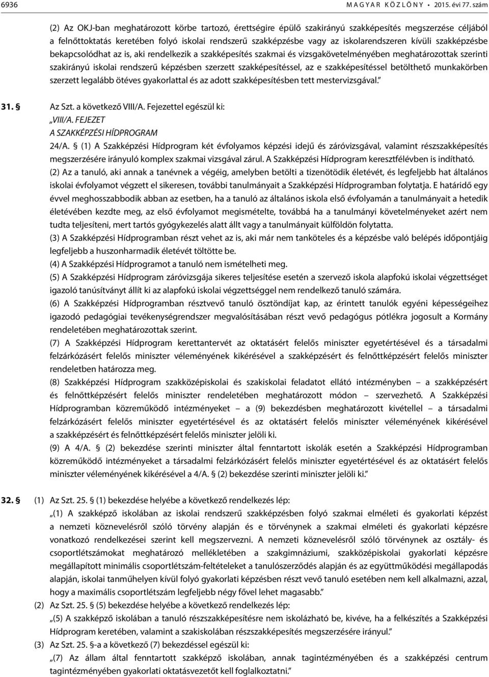 iskolarendszeren kívüli szakképzésbe bekapcsolódhat az is, aki rendelkezik a szakképesítés szakmai és vizsgakövetelményében meghatározottak szerinti szakirányú iskolai rendszerű képzésben szerzett