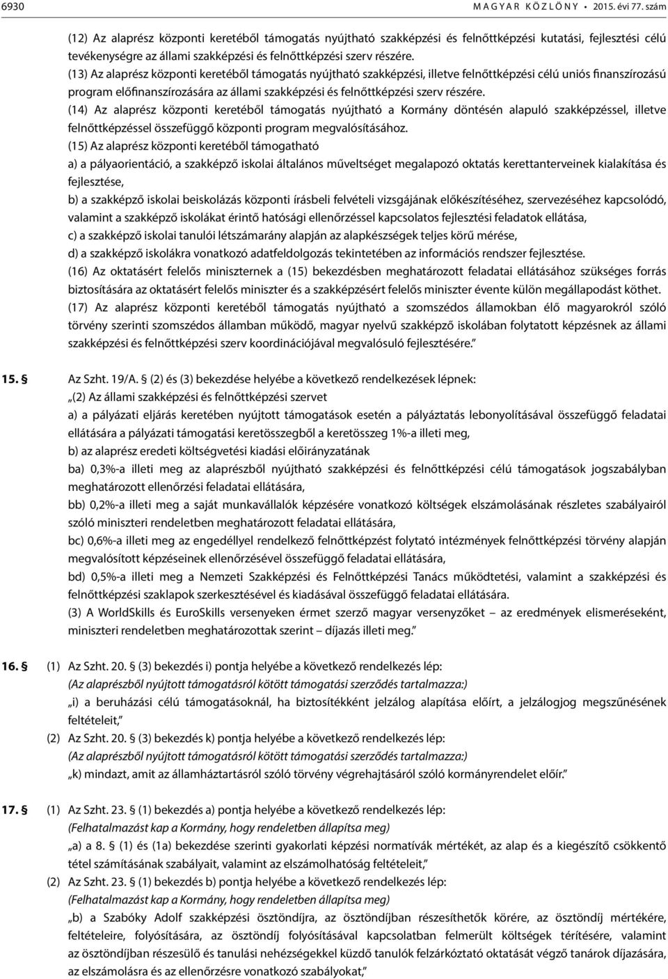 (13) Az alaprész központi keretéből támogatás nyújtható szakképzési, illetve felnőttképzési célú uniós finanszírozású program előfinanszírozására az állami szakképzési és felnőttképzési szerv részére.