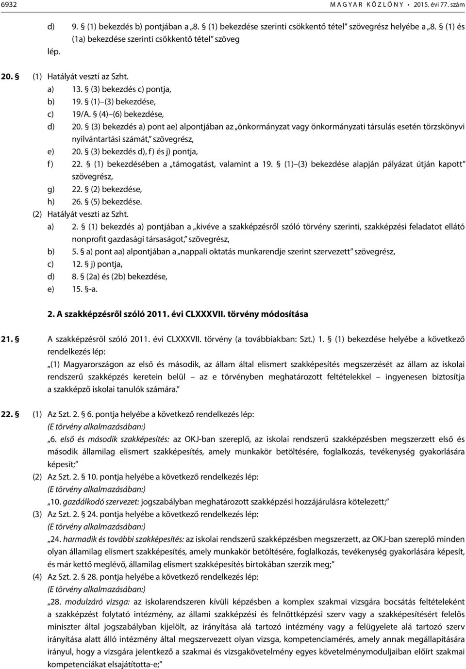 (3) bekezdés a) pont ae) alpontjában az önkormányzat vagy önkormányzati társulás esetén törzskönyvi nyilvántartási számát, szövegrész, e) 20. (3) bekezdés d), f) és j) pontja, f) 22.