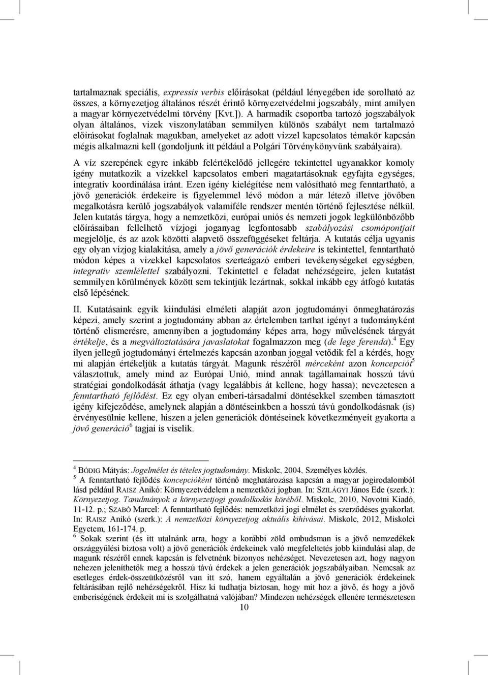 A harmadik csoportba tartozó jogszabályok olyan általános, vizek viszonylatában semmilyen különös szabályt nem tartalmazó előírásokat foglalnak magukban, amelyeket az adott vízzel kapcsolatos témakör