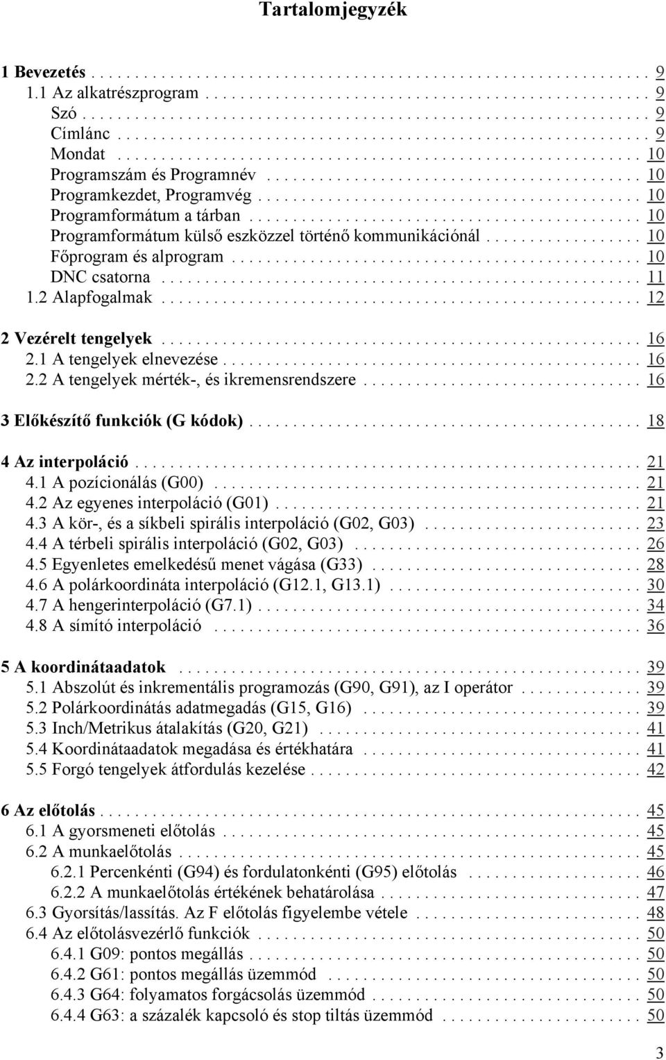 1 A tengelyek elnevezése... 16 2.2 A tengelyek mérték-, és ikremensrendszere... 16 3 Előkészítő funkciók (G kódok)... 18 4 Az interpoláció... 21 4.1 A pozícionálás (G00)... 21 4.2 Az egyenes interpoláció (G01).