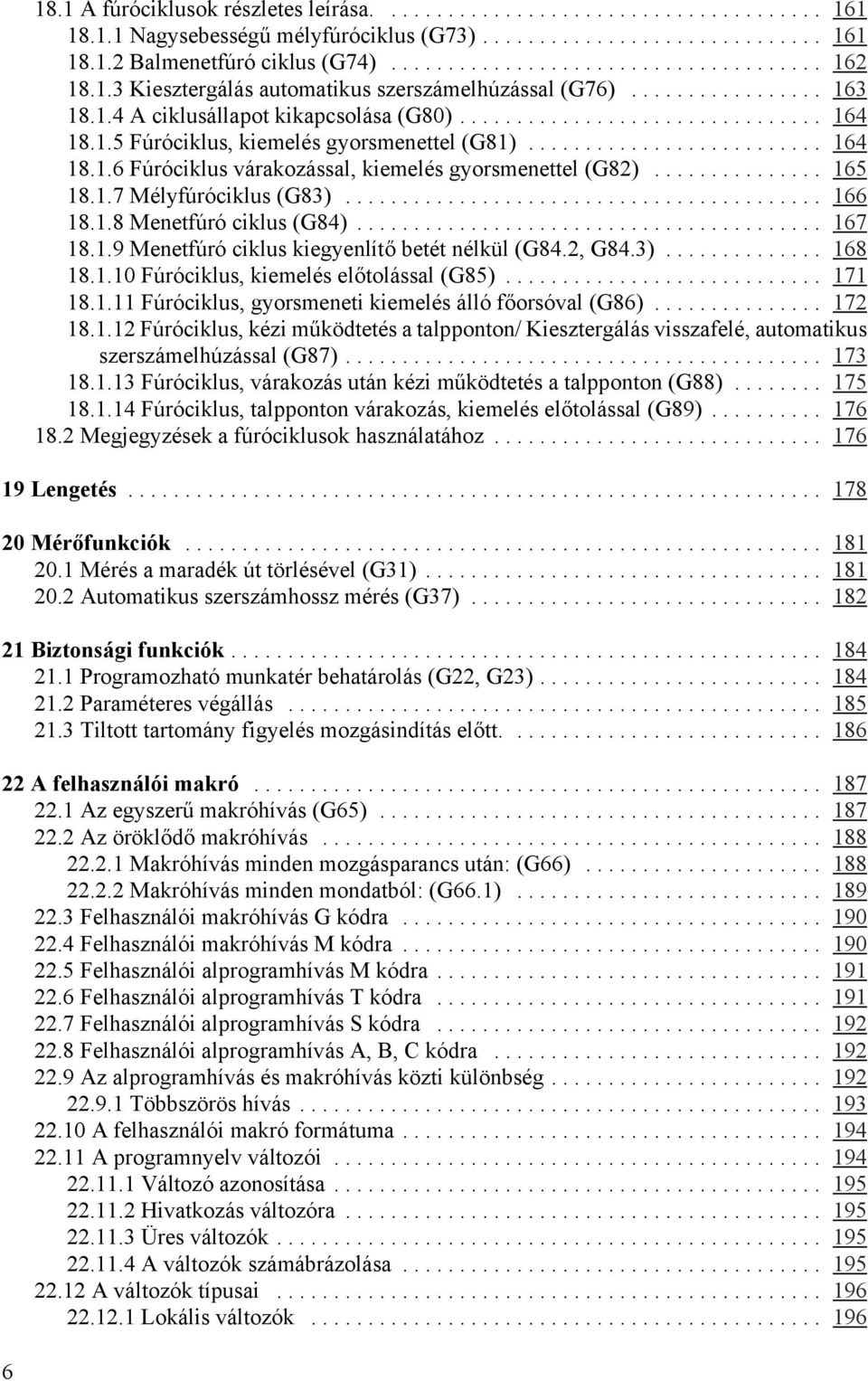 .. 166 18.1.8 Menetfúró ciklus (G84)... 167 18.1.9 Menetfúró ciklus kiegyenlítő betét nélkül (G84.2, G84.3)... 168 18.1.10 Fúróciklus, kiemelés előtolással (G85)... 171 18.1.11 Fúróciklus, gyorsmeneti kiemelés álló főorsóval (G86).