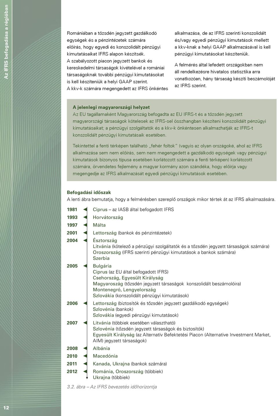 A kkv-k számára megengedett az IFRS önkéntes alkalmazása, de az IFRS szerinti konszolidált és/vagy egyedi pénzügyi kimutatások mellett a kkv-knak a helyi GAAP alkalmazásával is kell pénzügyi