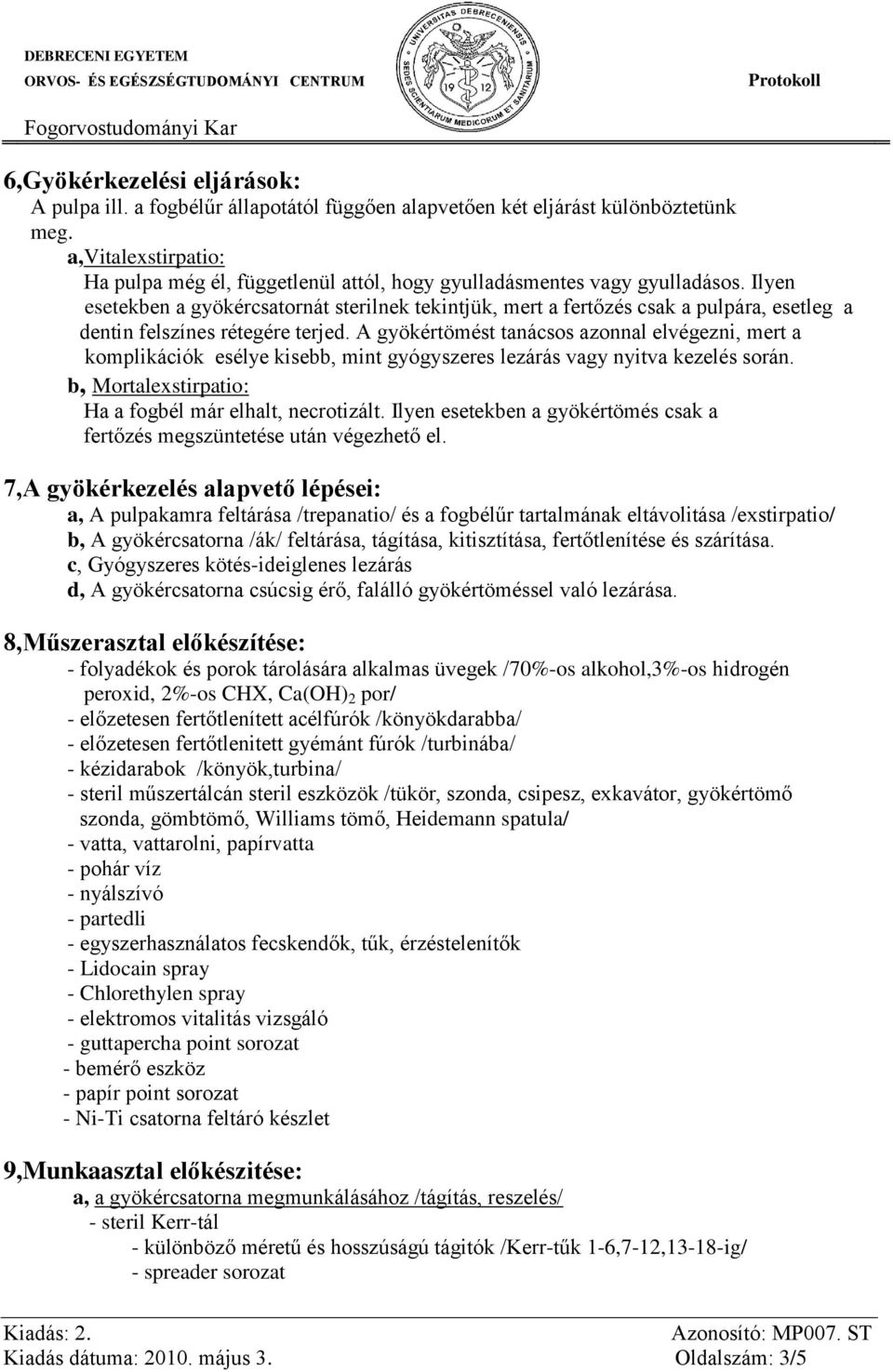 Ilyen esetekben a gyökércsatornát sterilnek tekintjük, mert a fertőzés csak a pulpára, esetleg a dentin felszínes rétegére terjed.